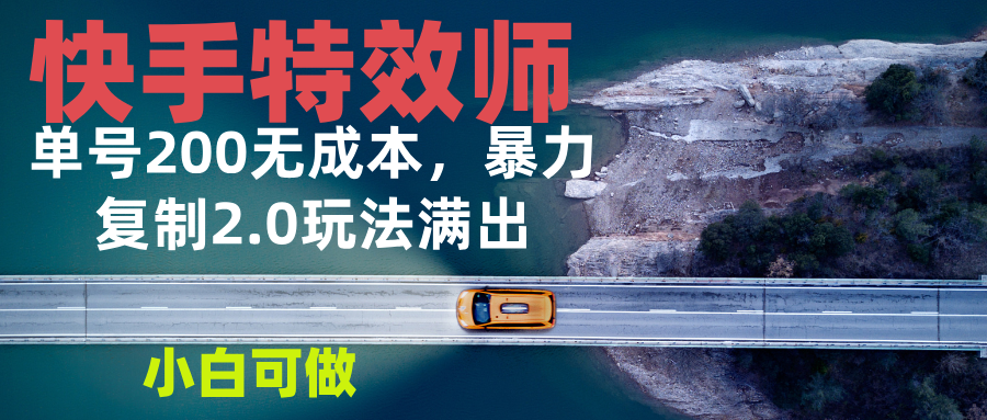 快手特效师2.0，单号200收益0成本满出，小白可做-搞钱利器
