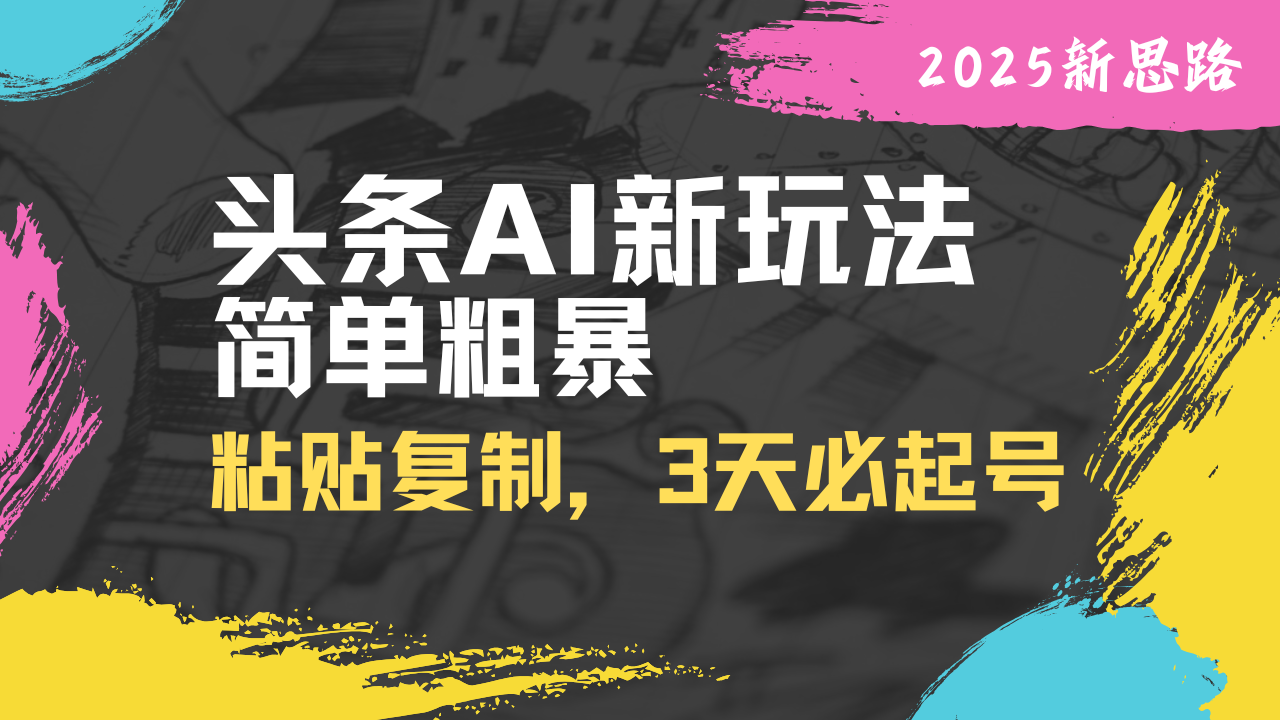 头条AI新玩法，简单粗暴，仅需粘贴复制，三天必起号-搞钱利器