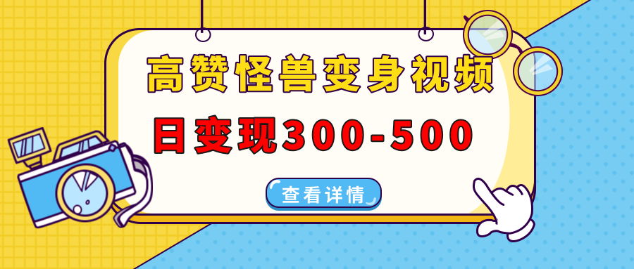 高赞怪兽变身视频制作，日变现300-500，多平台发布(抖音、视频号、小红书-搞钱利器