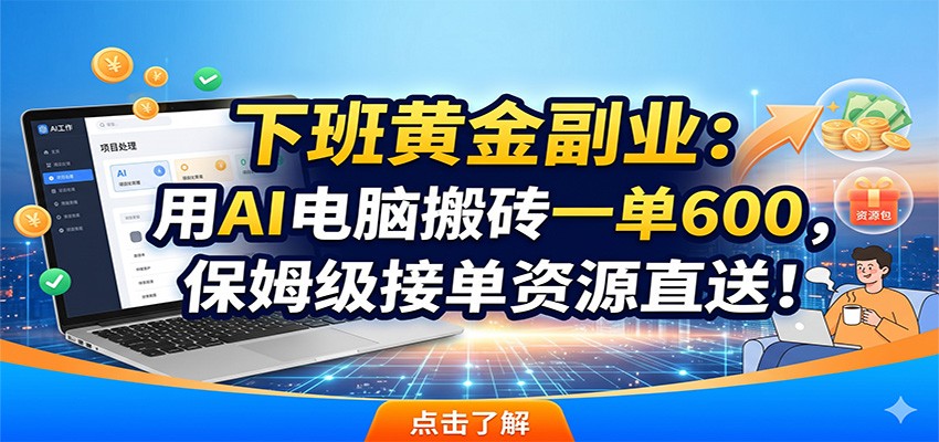 下班黄金副业：用AI电脑搬砖一单600，保姆级接单资源直送！-搞钱利器