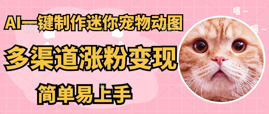 AI搬砖一件制作超迷你宠物图，5分钟一个成品，多渠道引流涨粉变现，简…-搞钱利器