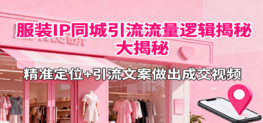 服装IP同城引流流量逻辑大揭秘，精准定位+引流文案做出成交视频-搞钱利器