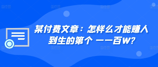 ​某付费文章：怎‮样么‬才能赚‮人到‬生的第‮个一‬一百W?-搞钱利器