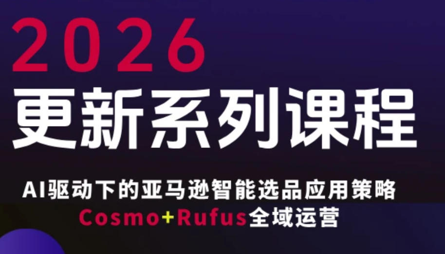 跨境亚马逊FBA系统课程，AI驱动下的亚马逊智能选品应用策略Cosmo+Rufus全域运营(更新26年3月)-搞钱利器