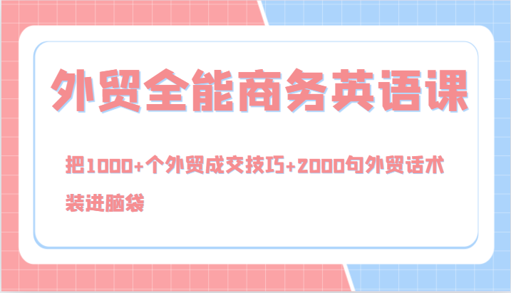 外贸全能商务英语课，把1000+个外贸成交技巧+2000句外贸话术，装进脑袋(144节)-搞钱利器