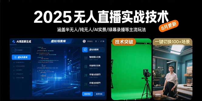 2025无人直播实战技术-8月，涵盖半无人/纯无人/AI实景/绿幕录播等主流玩法-搞钱利器