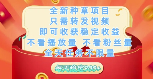 全新种草项目只需转发视频，即可收获稳定收益，不看播放量不看粉丝量，全天任务不限量，每天稳定3张【揭秘】-搞钱利器