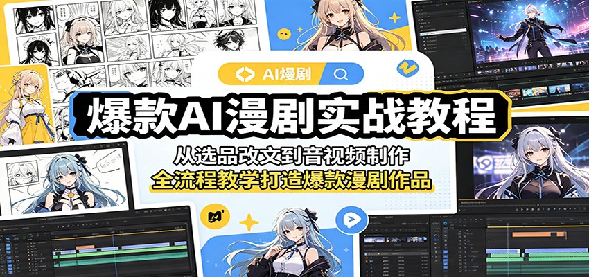 爆款AI漫剧实战教程：从选品改文到音视频制作，全流程教学打造爆款漫剧作品-搞钱利器