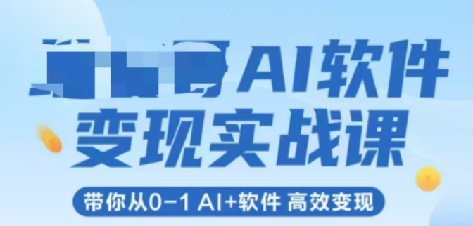 AI软件变现实战课，带你从0-1 Al+软件 高效变现-搞钱利器