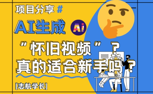 AI生成怀旧视频真的很适合新手？详细讲解！-搞钱利器