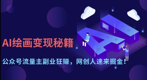 AI绘画变现秘籍：公众号流量主副业狂挣，网创人速来掘金【揭秘】-搞钱利器