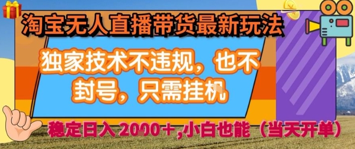 淘宝无人直播带货最新玩法，独家技术不违规，也不封号，全自动运行，只需挂着，  稳定日入2k【揭秘】-搞钱利器