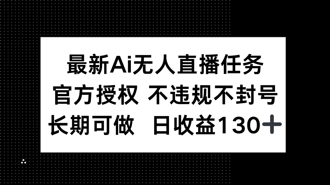 最新AI无人直播任务，官方授权 不违规不封号，长期可做，日收益130+-搞钱利器