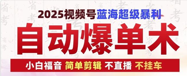 2025视频号蓝海超级暴利自动爆单术1.0 ，小白褔音 简单剪辑 不直播 不挂车-搞钱利器