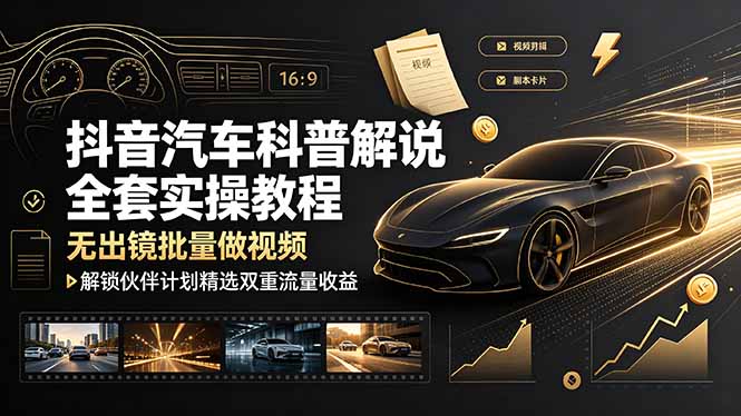抖音汽车科普解说全套实操教程，无出镜批量做视频，解锁伙伴计划精选双重流量收益-搞钱利器