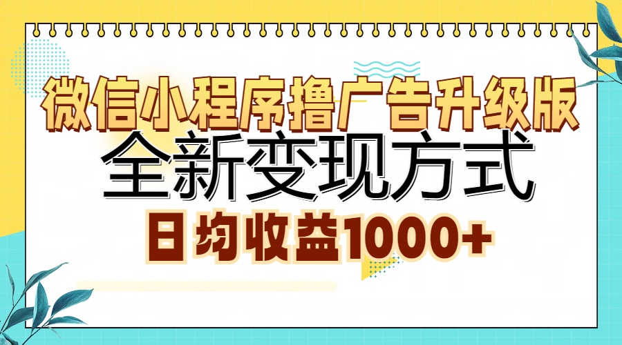 微信小程序撸广告升级版，全新变现方式，日均收益1000+-搞钱利器