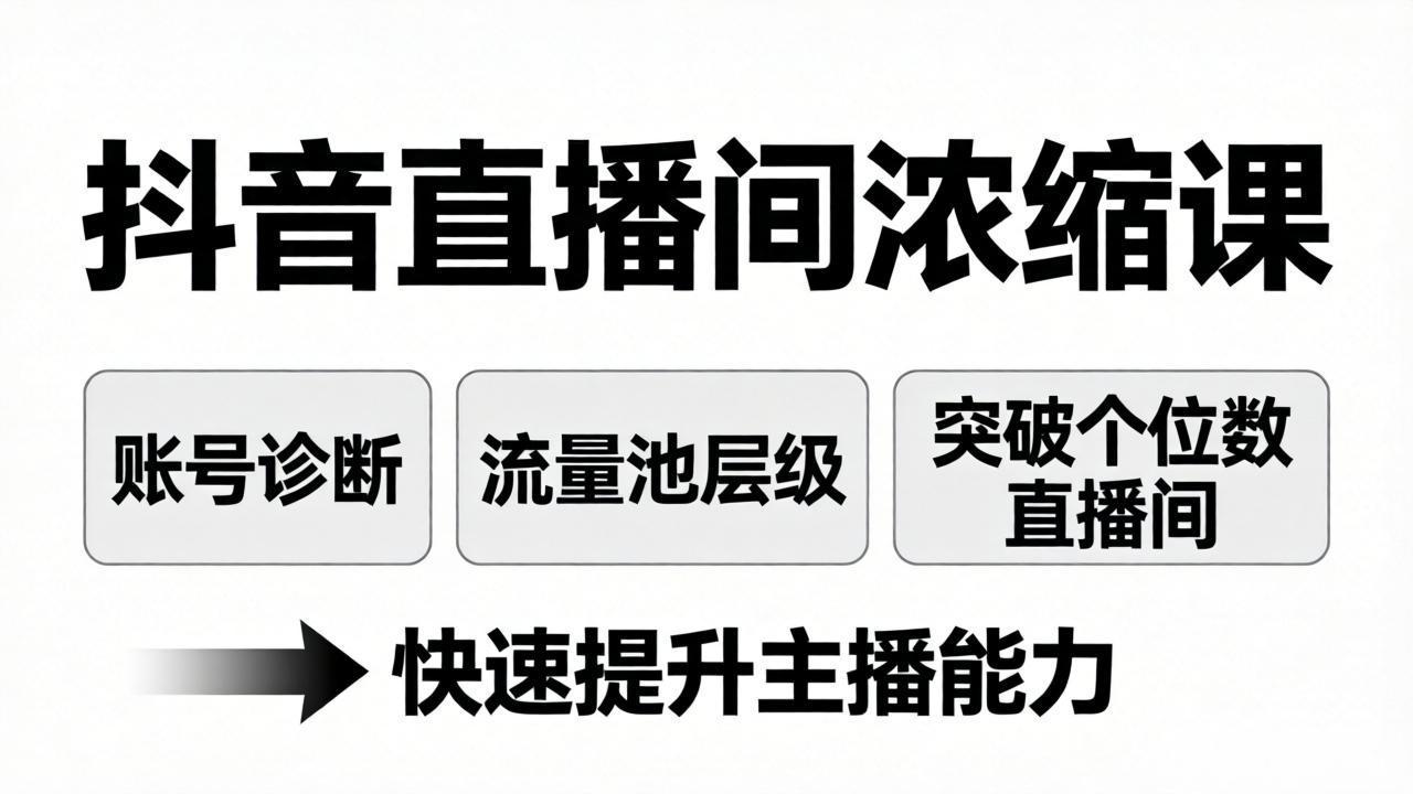 抖音直播间浓缩课：账号诊断+流量池层级，突破个位数直播间，快速提升主播能力-搞钱利器