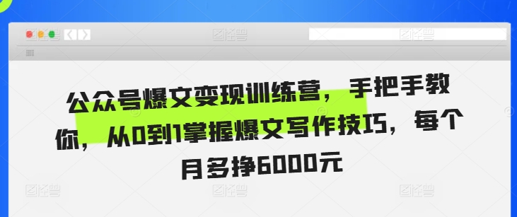 公众号爆文变现训练营，手把手教你，从0到1掌握爆文写作技巧，每个月多挣6000元-搞钱利器