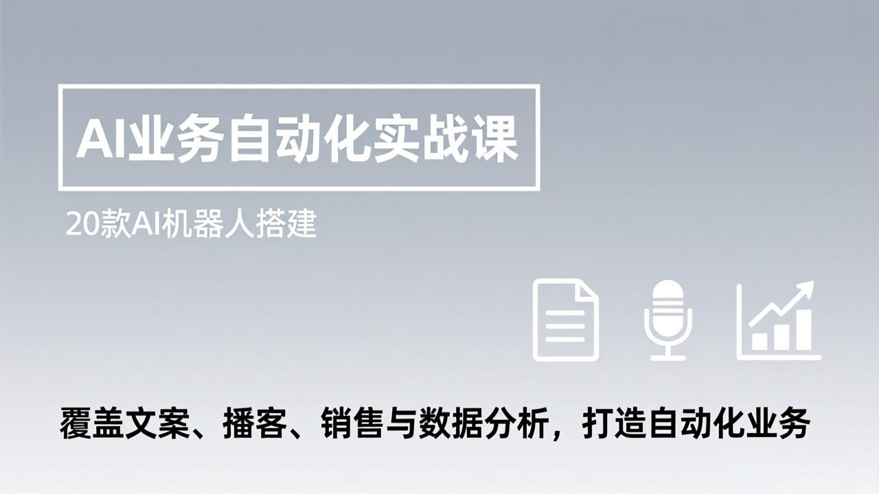 AI业务自动化实战课,20款AI机器人搭建,覆盖文案、播客、销售与数据分析,打造自动化业务-搞钱利器