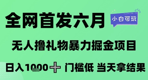 全网首发六月，无人撸礼物暴力掘金项目，日入1K+门槛低，当天拿结果，小白可玩【揭秘】-搞钱利器