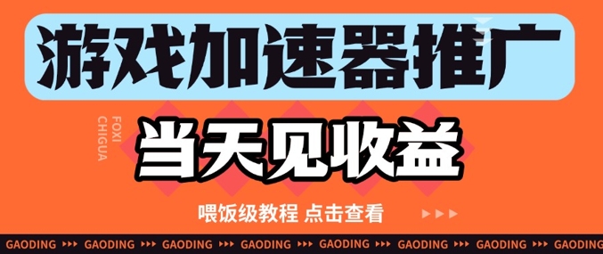 游戏加速器推广项目当天见收益，纯干货喂饭级教程分享-搞钱利器