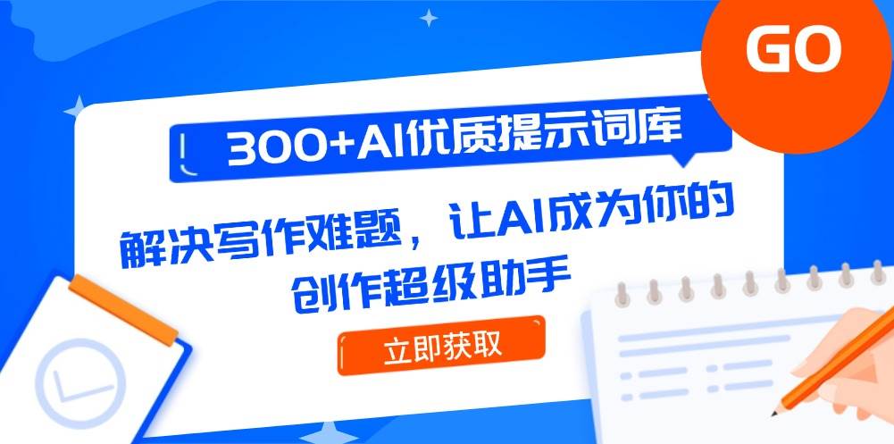 300+AI优质提示词库，解决写作难题，让AI成为你的创作超级助手-搞钱利器