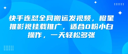 快手连怼全网搬运发视频，橙星推影视挂载推广，适合0粉小白操作，一天轻松多张-搞钱利器