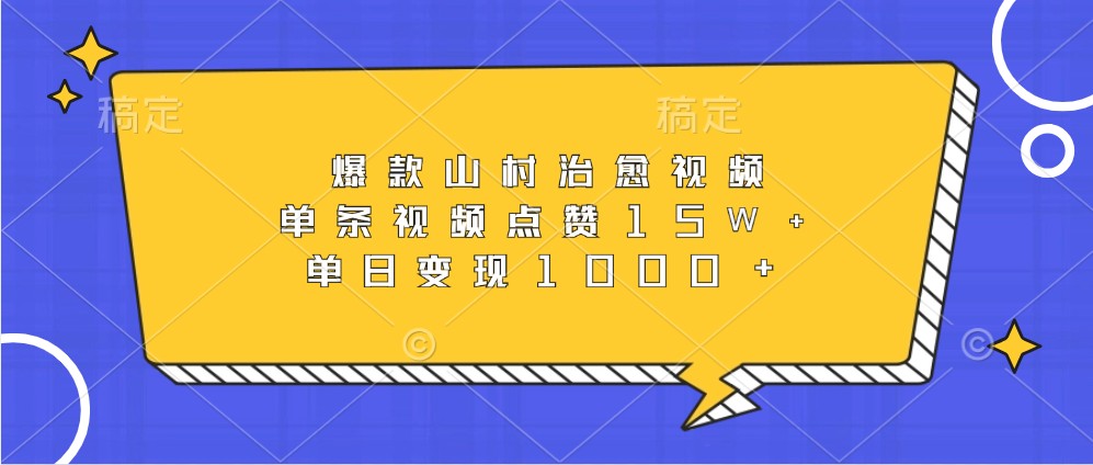 爆款山村治愈视频，单条视频点赞15W+，单日变现1000+-搞钱利器