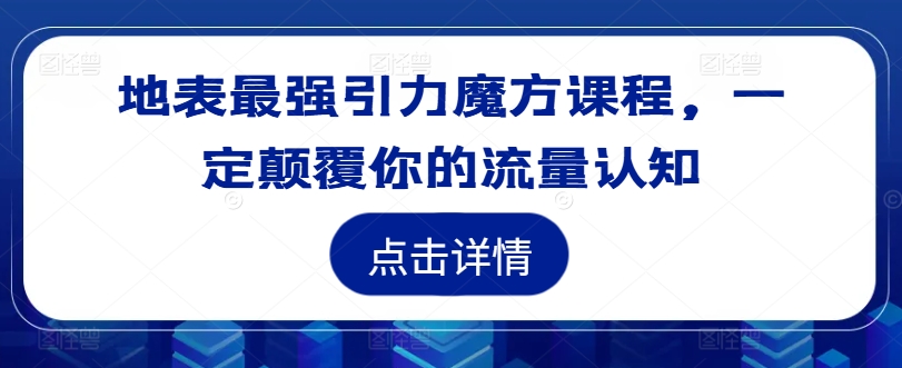 地表最强引力魔方课程，一定颠覆你的流量认知-搞钱利器