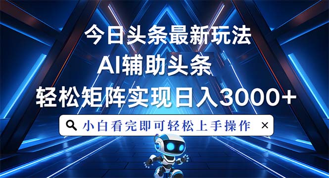今日头条最新玩法，思路简单，AI辅助，复制粘贴轻松矩阵日入3000+-搞钱利器