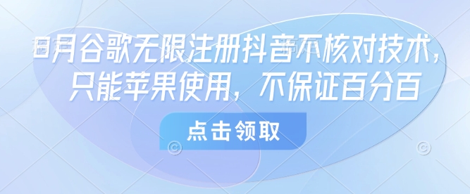 8月谷歌无限注册抖音不核对技术,只能苹果使用,不保证百分百-搞钱利器