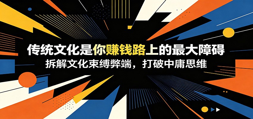 付费文章：《传统文化是你赚钱路上的最大障碍》拆解文化束缚弊端，打破中庸思维-搞钱利器