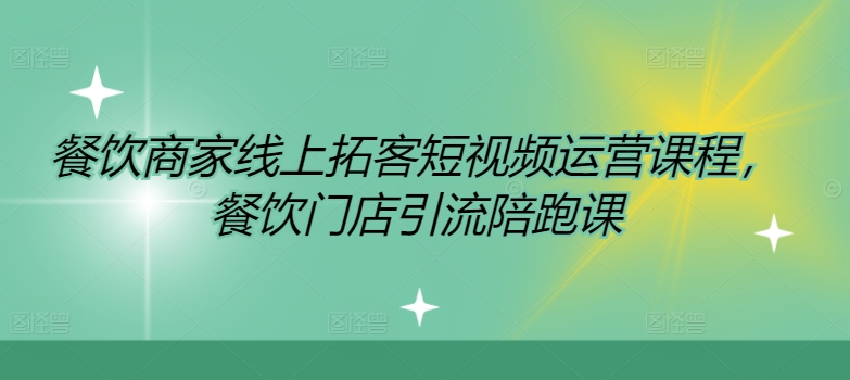 餐饮商家线上拓客短视频运营课程，餐饮门店引流陪跑课-搞钱利器