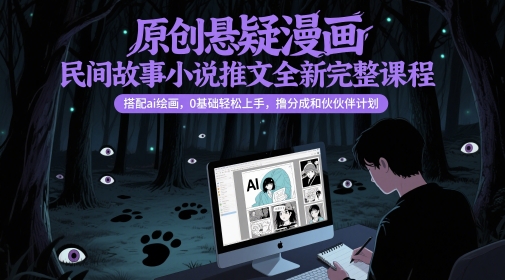 原创悬疑漫画民间故事小说推文全新完整课程， 搭配ai绘画，0基础轻松上手，撸分成和伙伴计划-搞钱利器