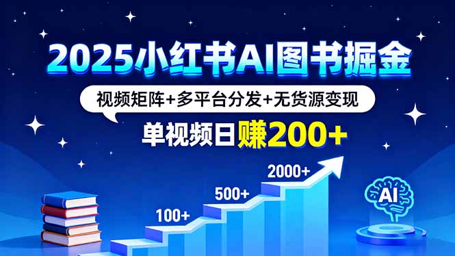 2025小红书AI图书掘金，视频矩阵+多平台分发+无货源变现，单视频日赚200+-搞钱利器