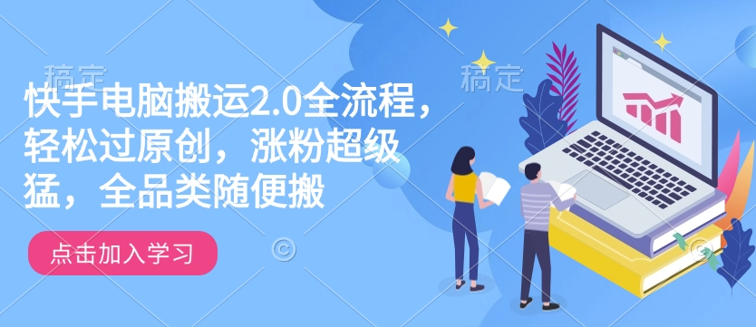 快手电脑搬运2.0全流程，轻松过原创，涨粉超级猛，全品类随便搬-搞钱利器