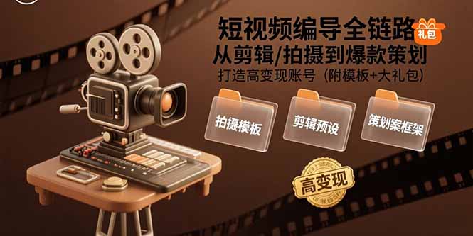 短视频编导全链路：从剪辑/拍摄到爆款策划,打造高变现账号(附模板+大礼包-搞钱利器