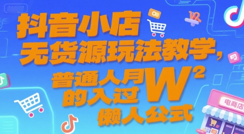 抖音小店无货源玩法教学，普通人月入过W的懒人公式-搞钱利器