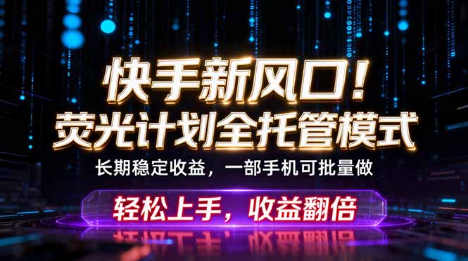快手新风口！荧光计划全托管躺赚，不用自己干，批量操作月入3W+-搞钱利器