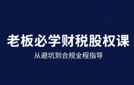 25年企业财税与股权实战课，从避坑到合规全程指导-搞钱利器