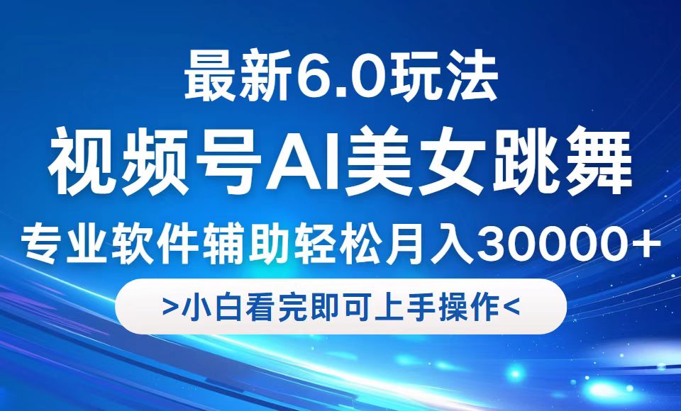 视频号最新6.0玩法，当天起号小白也能轻松月入30000+-搞钱利器