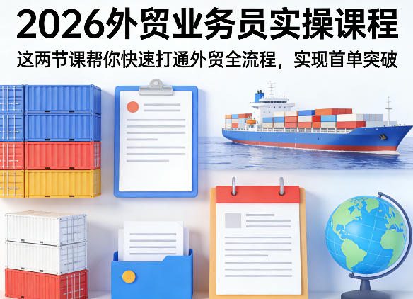 2026外贸业务员实操课程，这两节课帮你快速打通外贸全流程，实现首单突破-搞钱利器