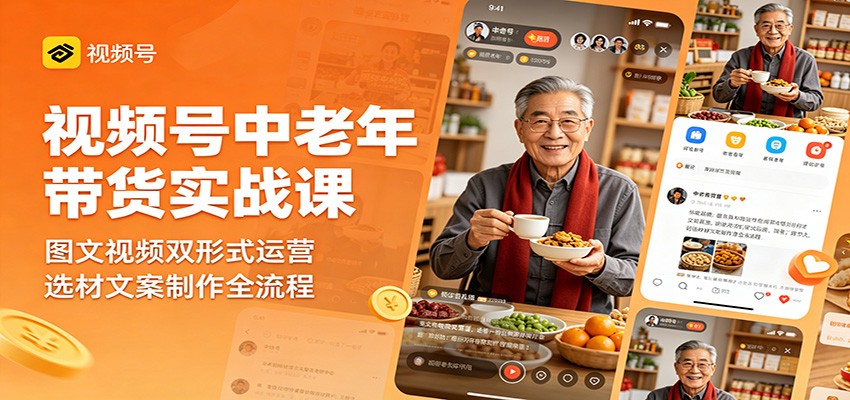 视频号中老年带货实战课：图文视频双形式运营，选材文案制作全流程-搞钱利器