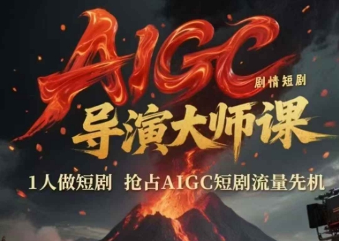 AIGC剧情短剧导演大师课，1人做短剧，抢占AIGC短剧流量先机-搞钱利器