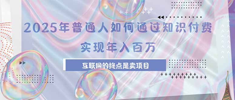 2025年普通人如何通过知识付费年薪百万，互联网的尽头是卖加盟卖项目-搞钱利器