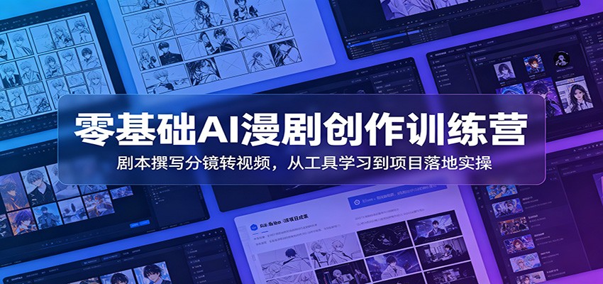 零基础AI漫剧创作训练营：剧本撰写分镜转视频，从工具学习到项目落地实操-搞钱利器
