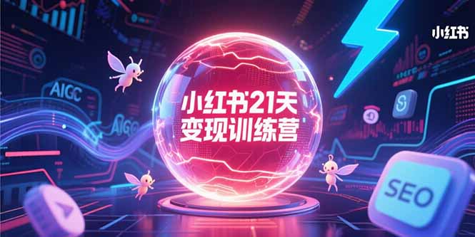 小红书21天变现训练营，AIGC工具高效应用，SEO优化核心技巧-搞钱利器